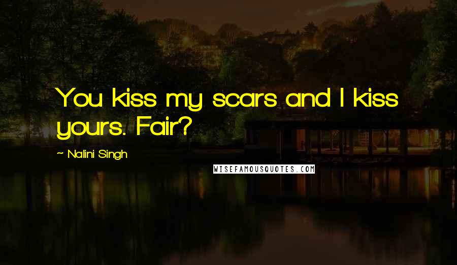 Nalini Singh Quotes: You kiss my scars and I kiss yours. Fair?