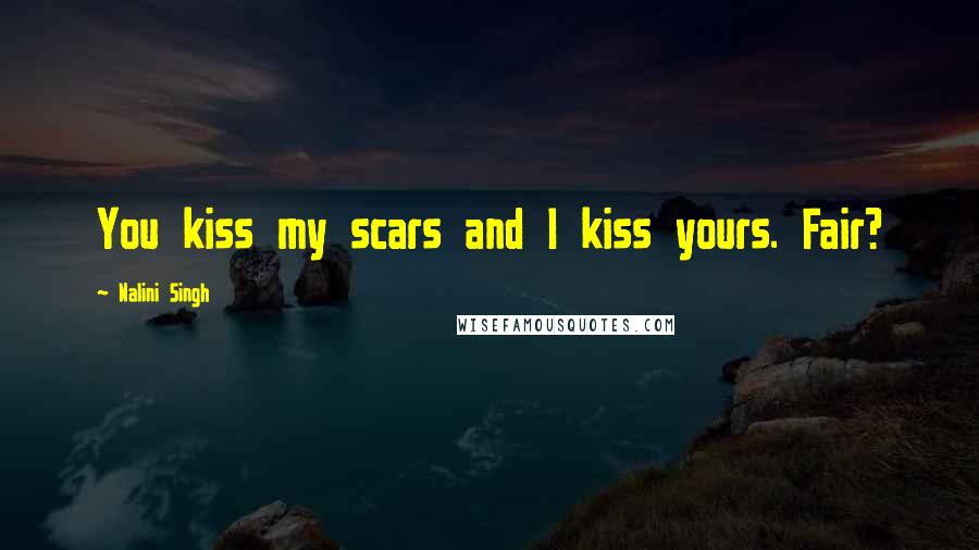 Nalini Singh Quotes: You kiss my scars and I kiss yours. Fair?