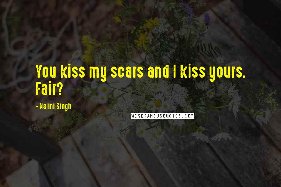 Nalini Singh Quotes: You kiss my scars and I kiss yours. Fair?