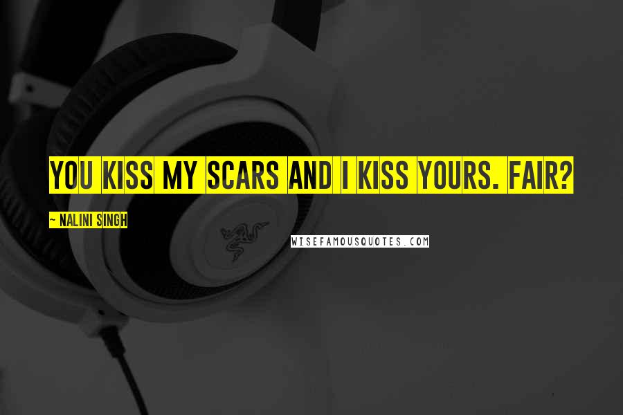 Nalini Singh Quotes: You kiss my scars and I kiss yours. Fair?