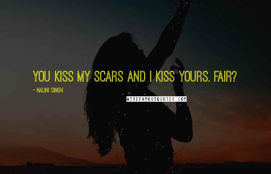 Nalini Singh Quotes: You kiss my scars and I kiss yours. Fair?