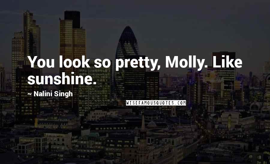 Nalini Singh Quotes: You look so pretty, Molly. Like sunshine.