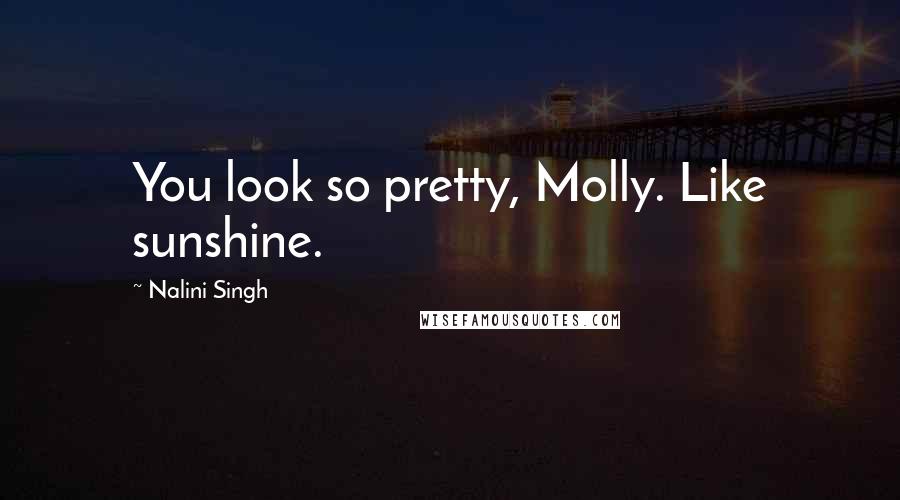 Nalini Singh Quotes: You look so pretty, Molly. Like sunshine.