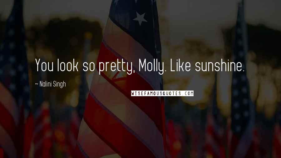 Nalini Singh Quotes: You look so pretty, Molly. Like sunshine.