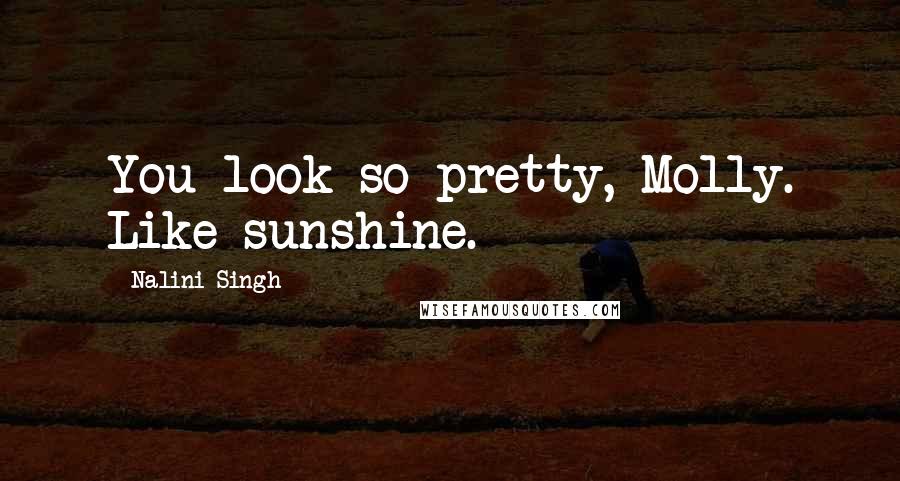 Nalini Singh Quotes: You look so pretty, Molly. Like sunshine.