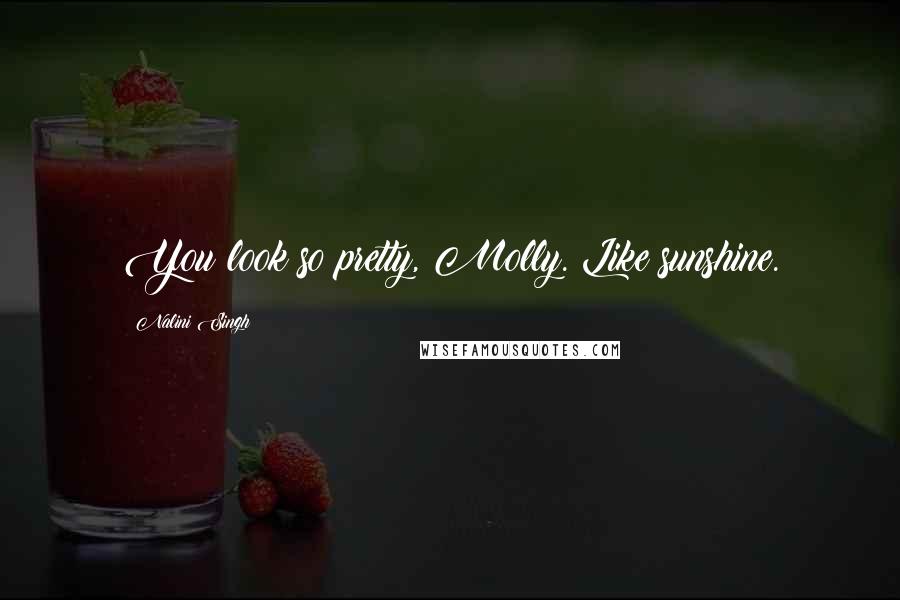 Nalini Singh Quotes: You look so pretty, Molly. Like sunshine.