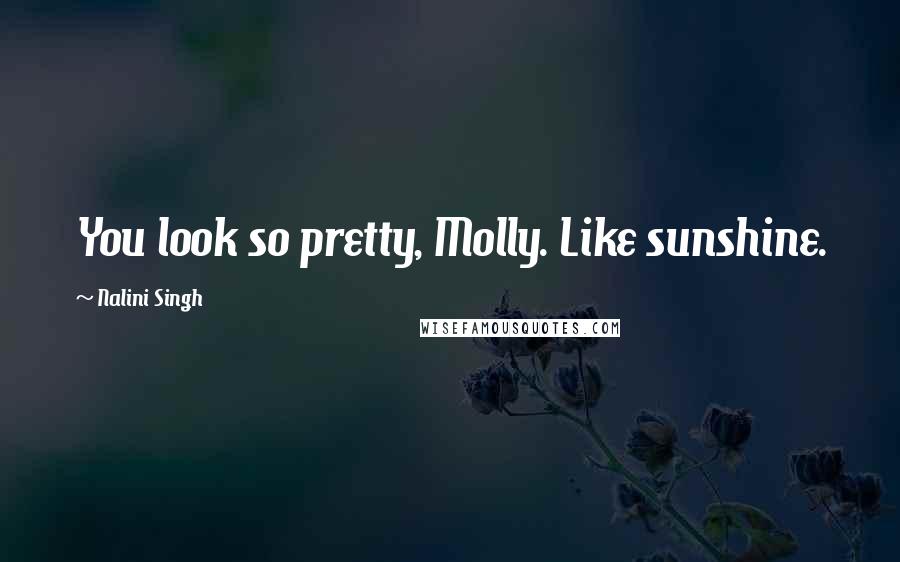 Nalini Singh Quotes: You look so pretty, Molly. Like sunshine.