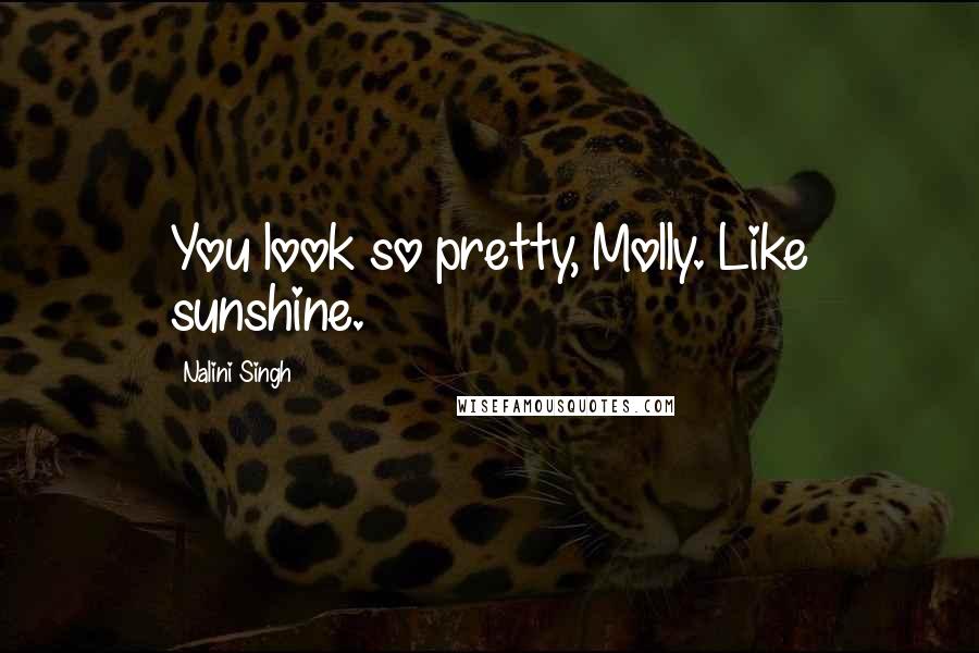 Nalini Singh Quotes: You look so pretty, Molly. Like sunshine.