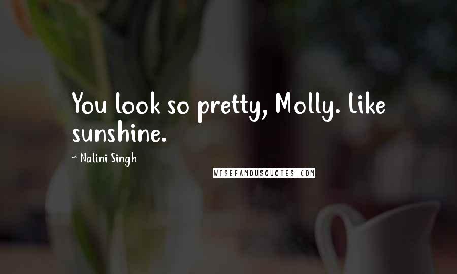 Nalini Singh Quotes: You look so pretty, Molly. Like sunshine.