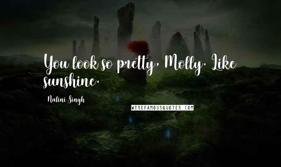 Nalini Singh Quotes: You look so pretty, Molly. Like sunshine.