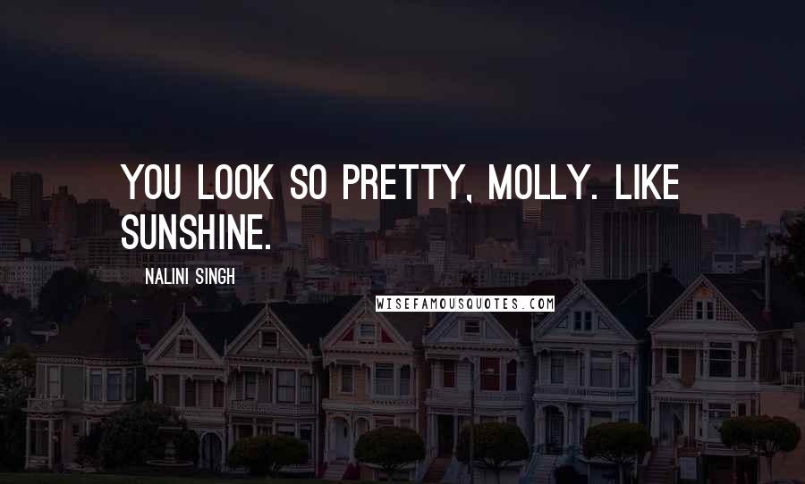 Nalini Singh Quotes: You look so pretty, Molly. Like sunshine.