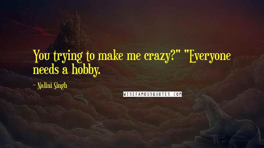Nalini Singh Quotes: You trying to make me crazy?" "Everyone needs a hobby.
