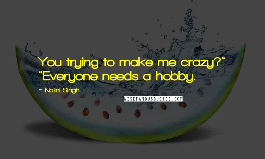 Nalini Singh Quotes: You trying to make me crazy?" "Everyone needs a hobby.