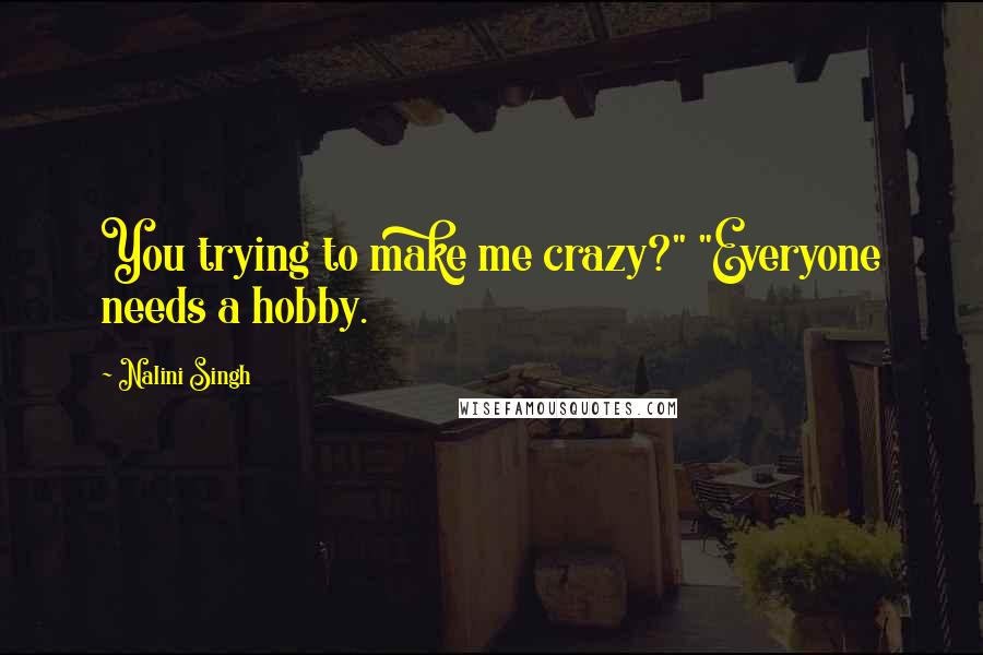 Nalini Singh Quotes: You trying to make me crazy?" "Everyone needs a hobby.