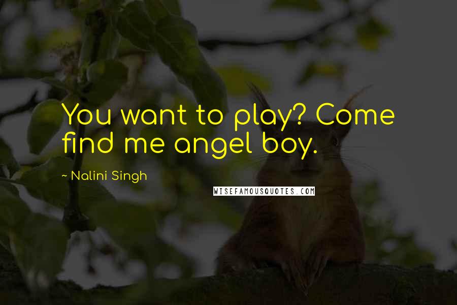 Nalini Singh Quotes: You want to play? Come find me angel boy.