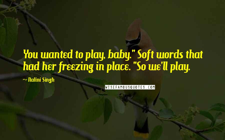 Nalini Singh Quotes: You wanted to play, baby." Soft words that had her freezing in place. "So we'll play.