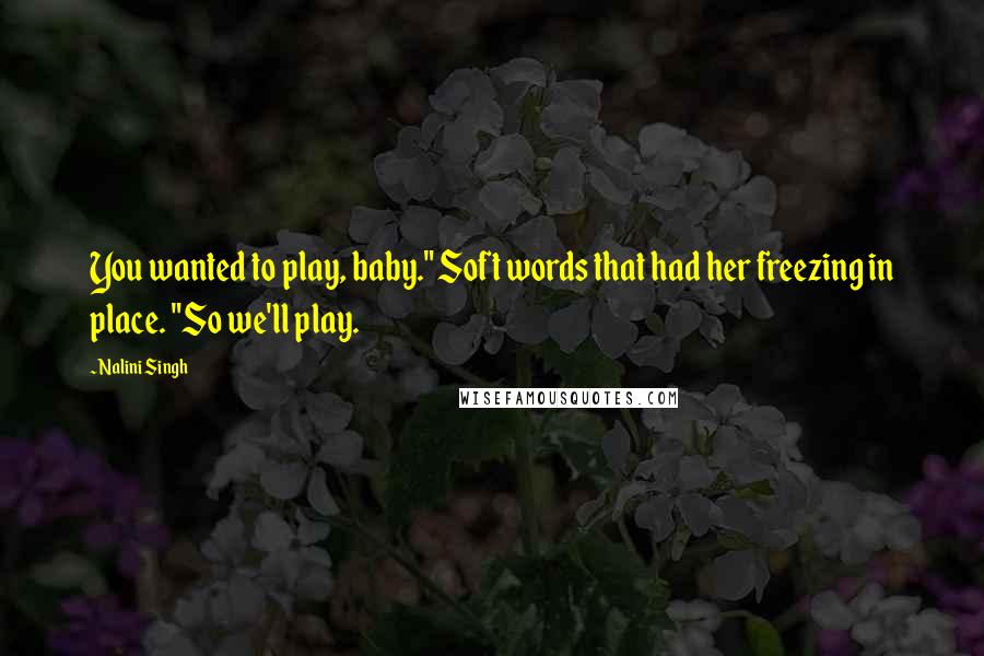 Nalini Singh Quotes: You wanted to play, baby." Soft words that had her freezing in place. "So we'll play.