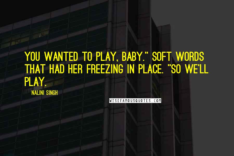 Nalini Singh Quotes: You wanted to play, baby." Soft words that had her freezing in place. "So we'll play.