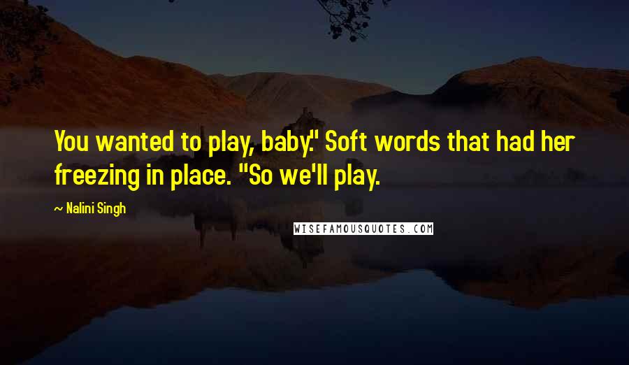 Nalini Singh Quotes: You wanted to play, baby." Soft words that had her freezing in place. "So we'll play.