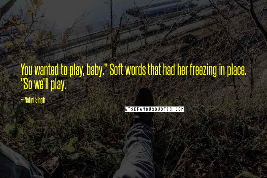 Nalini Singh Quotes: You wanted to play, baby." Soft words that had her freezing in place. "So we'll play.