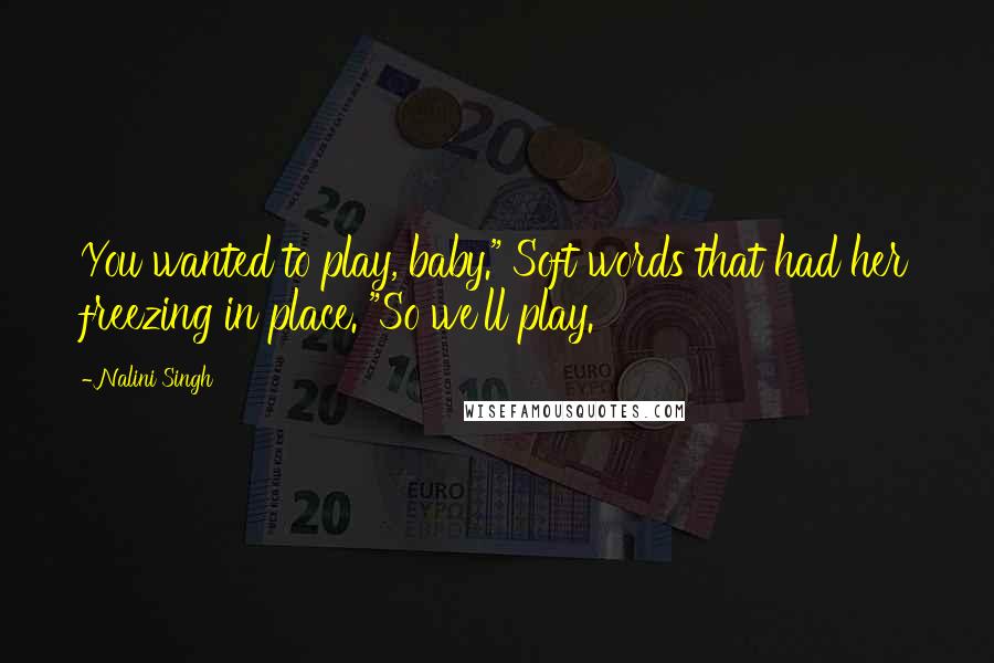 Nalini Singh Quotes: You wanted to play, baby." Soft words that had her freezing in place. "So we'll play.