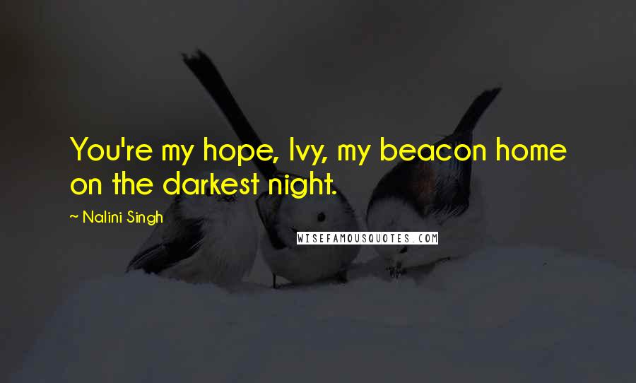 Nalini Singh Quotes: You're my hope, Ivy, my beacon home on the darkest night.