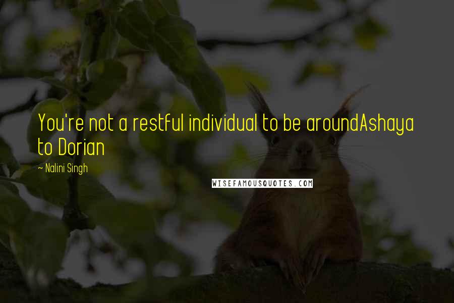 Nalini Singh Quotes: You're not a restful individual to be aroundAshaya to Dorian