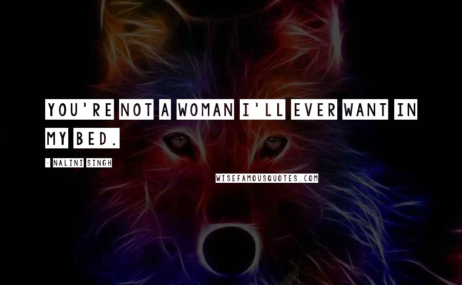 Nalini Singh Quotes: You're not a woman I'll ever want in my bed.