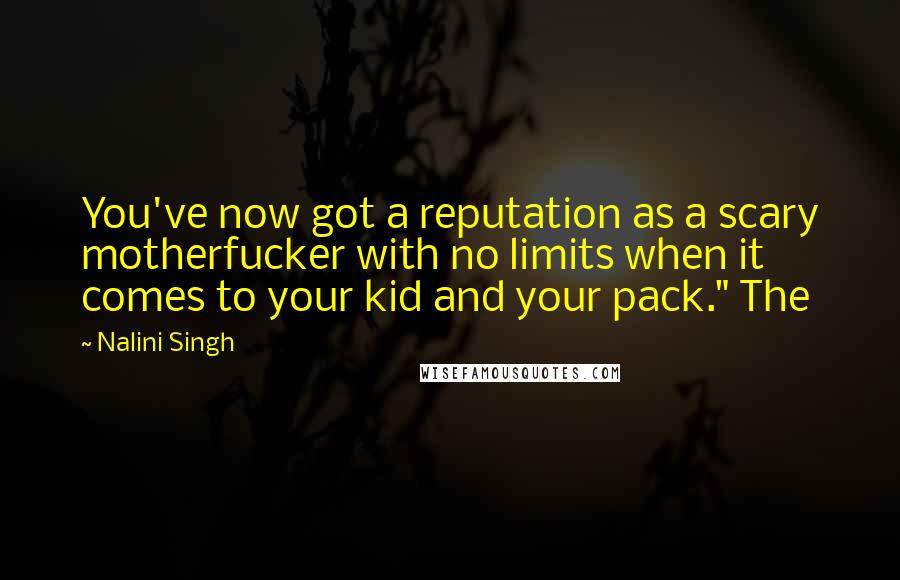 Nalini Singh Quotes: You've now got a reputation as a scary motherfucker with no limits when it comes to your kid and your pack." The
