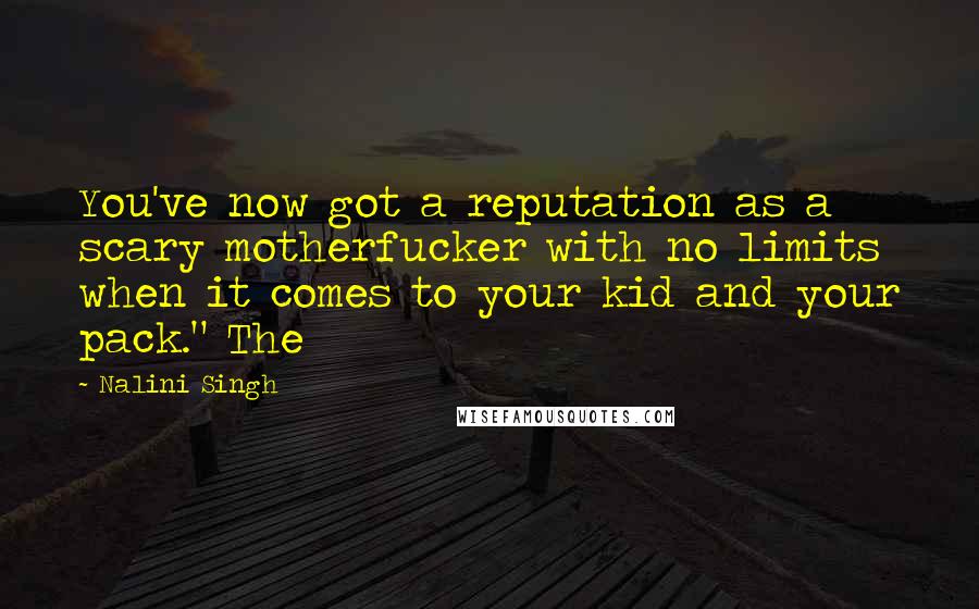 Nalini Singh Quotes: You've now got a reputation as a scary motherfucker with no limits when it comes to your kid and your pack." The