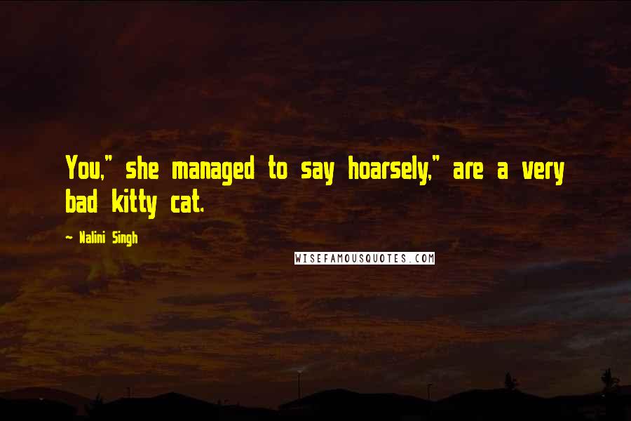 Nalini Singh Quotes: You," she managed to say hoarsely," are a very bad kitty cat.