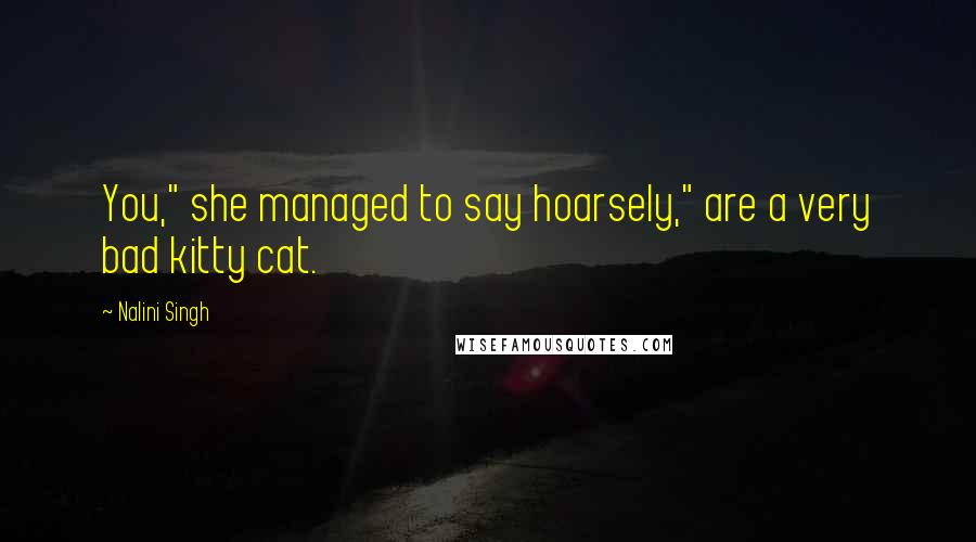 Nalini Singh Quotes: You," she managed to say hoarsely," are a very bad kitty cat.