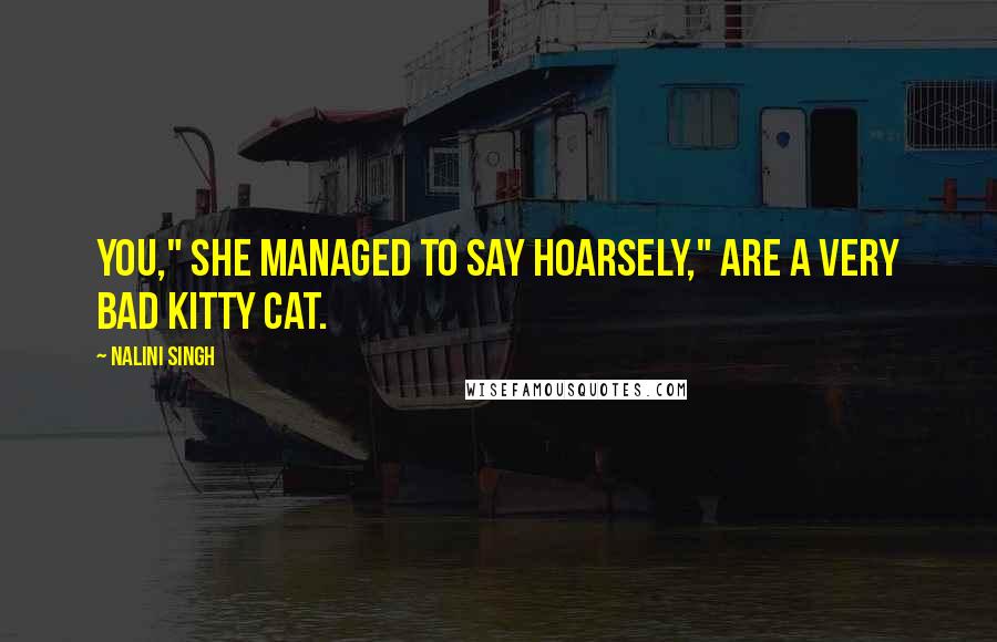 Nalini Singh Quotes: You," she managed to say hoarsely," are a very bad kitty cat.