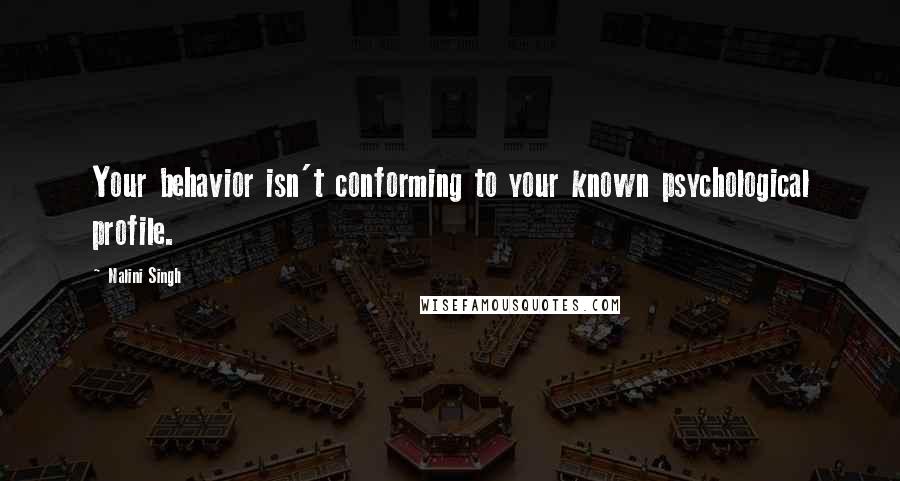 Nalini Singh Quotes: Your behavior isn't conforming to your known psychological profile.