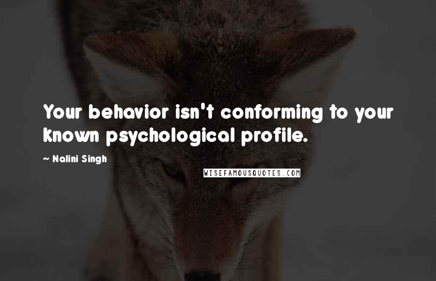 Nalini Singh Quotes: Your behavior isn't conforming to your known psychological profile.