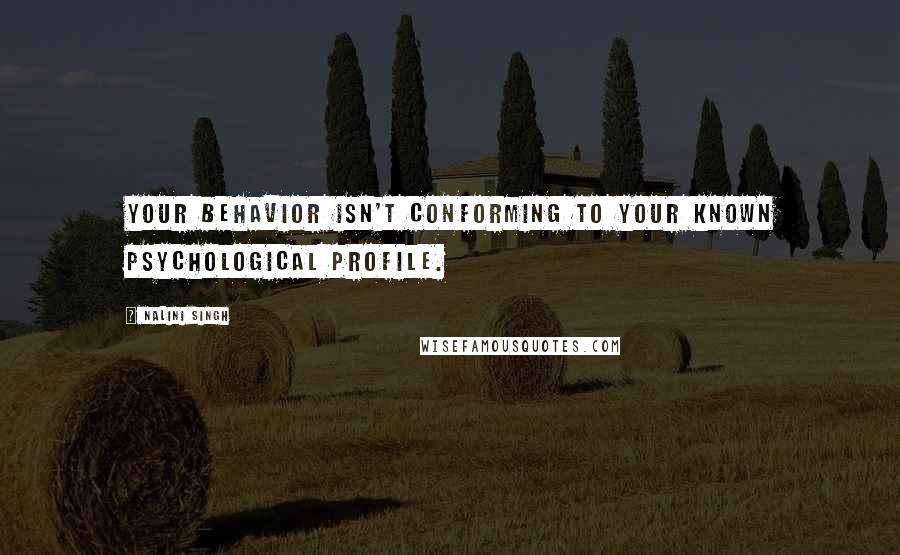 Nalini Singh Quotes: Your behavior isn't conforming to your known psychological profile.