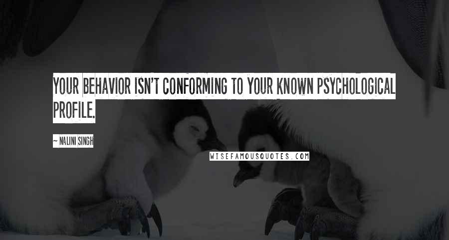 Nalini Singh Quotes: Your behavior isn't conforming to your known psychological profile.