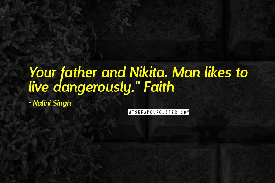 Nalini Singh Quotes: Your father and Nikita. Man likes to live dangerously." Faith