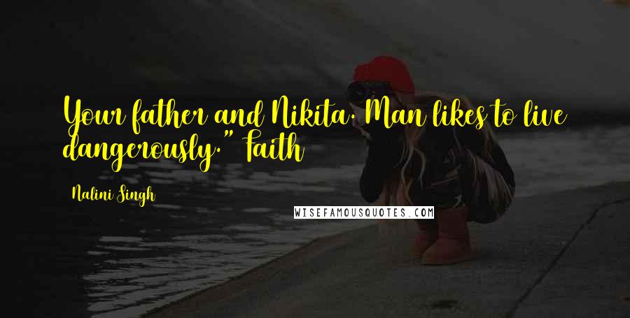 Nalini Singh Quotes: Your father and Nikita. Man likes to live dangerously." Faith