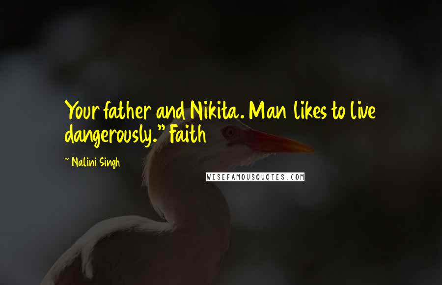 Nalini Singh Quotes: Your father and Nikita. Man likes to live dangerously." Faith