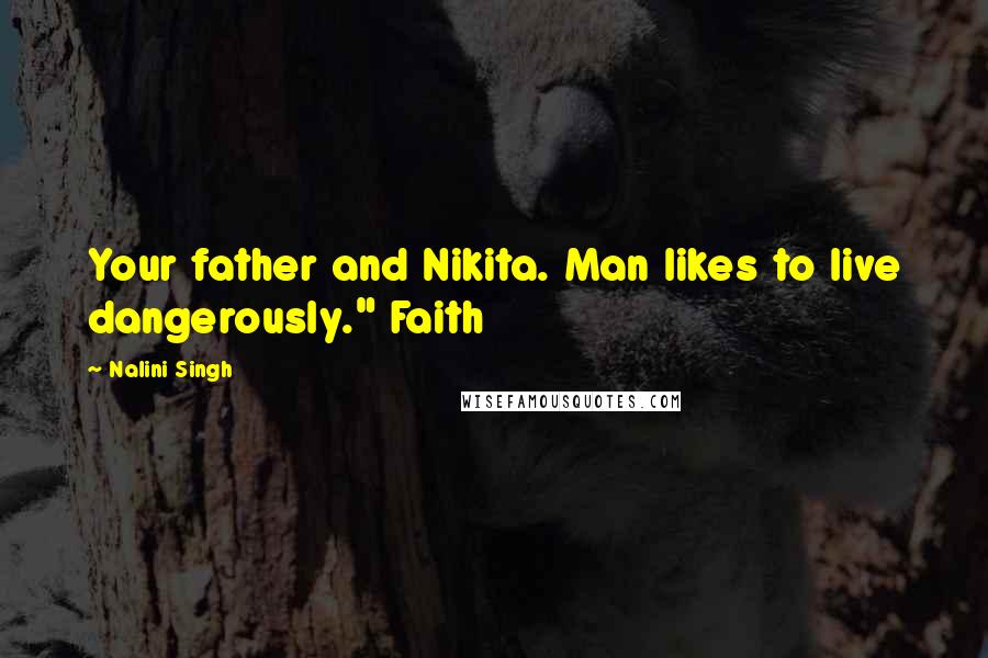 Nalini Singh Quotes: Your father and Nikita. Man likes to live dangerously." Faith