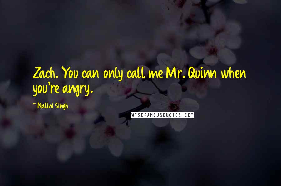 Nalini Singh Quotes: Zach. You can only call me Mr. Quinn when you're angry.