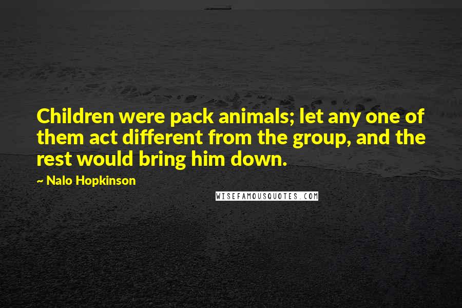 Nalo Hopkinson Quotes: Children were pack animals; let any one of them act different from the group, and the rest would bring him down.