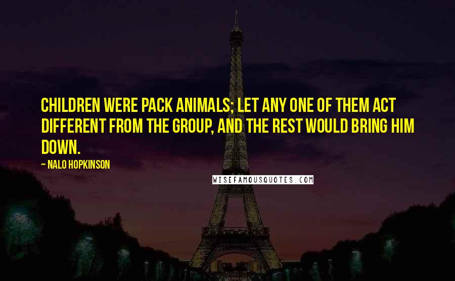 Nalo Hopkinson Quotes: Children were pack animals; let any one of them act different from the group, and the rest would bring him down.