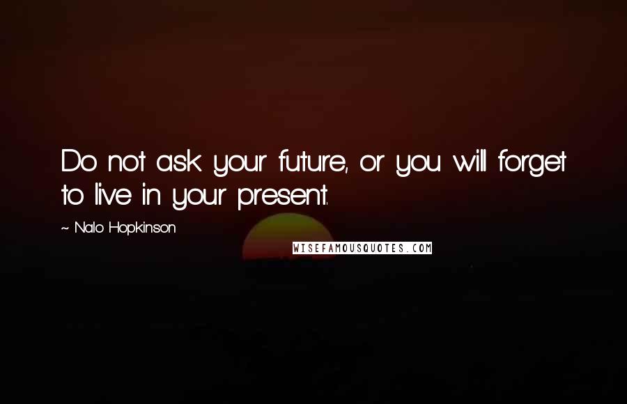 Nalo Hopkinson Quotes: Do not ask your future, or you will forget to live in your present.