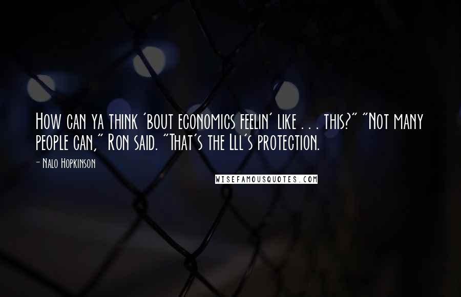 Nalo Hopkinson Quotes: How can ya think 'bout economics feelin' like . . . this?" "Not many people can," Ron said. "That's the Lll's protection.