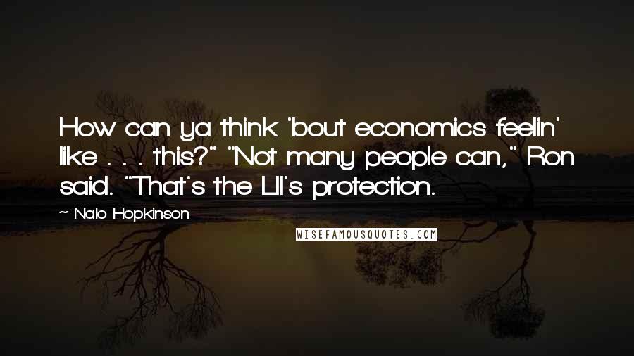 Nalo Hopkinson Quotes: How can ya think 'bout economics feelin' like . . . this?" "Not many people can," Ron said. "That's the Lll's protection.