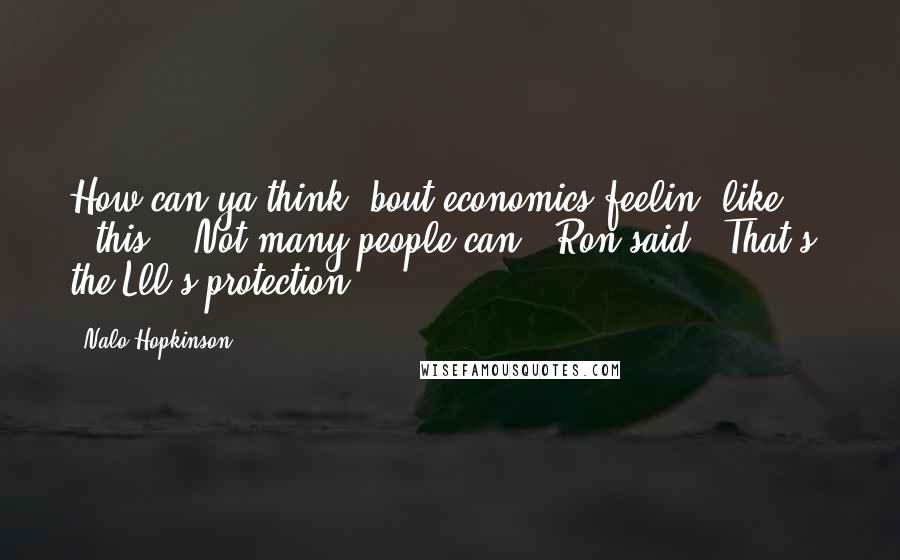 Nalo Hopkinson Quotes: How can ya think 'bout economics feelin' like . . . this?" "Not many people can," Ron said. "That's the Lll's protection.