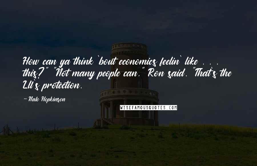 Nalo Hopkinson Quotes: How can ya think 'bout economics feelin' like . . . this?" "Not many people can," Ron said. "That's the Lll's protection.