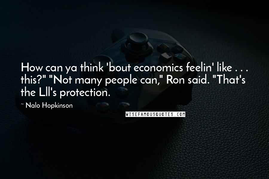 Nalo Hopkinson Quotes: How can ya think 'bout economics feelin' like . . . this?" "Not many people can," Ron said. "That's the Lll's protection.